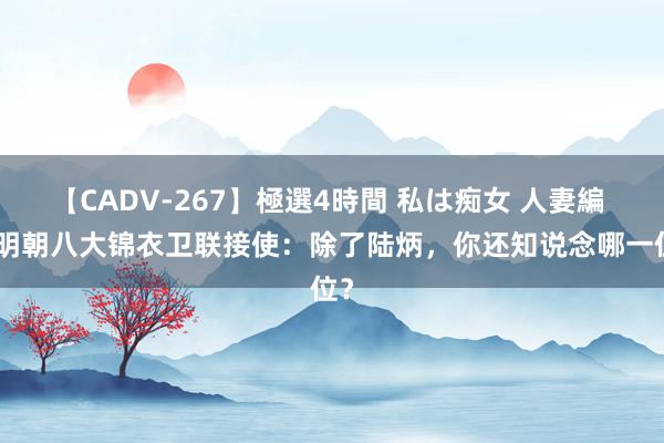 【CADV-267】極選4時間 私は痴女 人妻編 5 明朝八大锦衣卫联接使：除了陆炳，你还知说念哪一位？