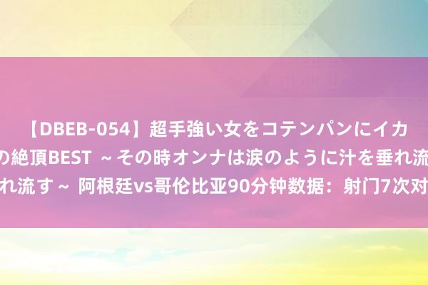 【DBEB-054】超手強い女をコテンパンにイカせまくる！危険な香りの絶頂BEST ～その時オンナは涙のように汁を垂れ流す～ 阿根廷vs哥伦比亚90分钟数据：射门7次对14次，犯规6次对14次