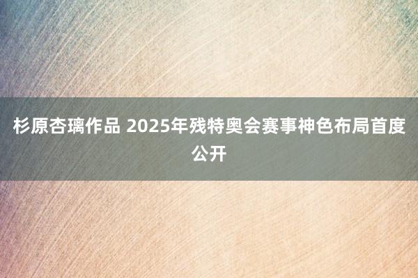 杉原杏璃作品 2025年残特奥会赛事神色布局首度公开