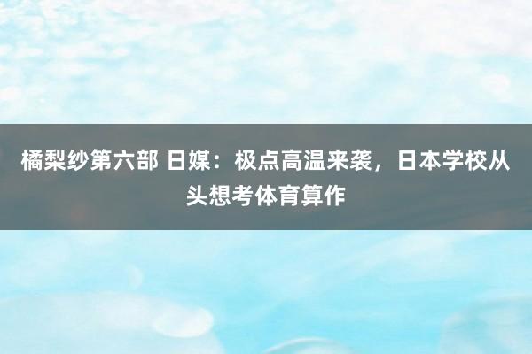 橘梨纱第六部 日媒：极点高温来袭，日本学校从头想考体育算作