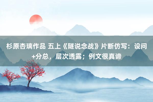 杉原杏璃作品 五上《隧说念战》片断仿写：设问+分总，层次透露；例文很真谛