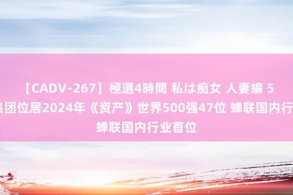 【CADV-267】極選4時間 私は痴女 人妻編 5 京东集团位居2024年《资产》世界500强47位 蝉联国内行业首位