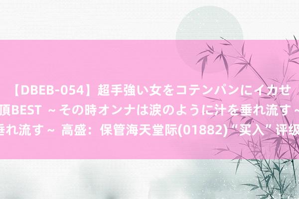 【DBEB-054】超手強い女をコテンパンにイカせまくる！危険な香りの絶頂BEST ～その時オンナは涙のように汁を垂れ流す～ 高盛：保管海天堂际(01882)“买入”评级 方针价31.9港元