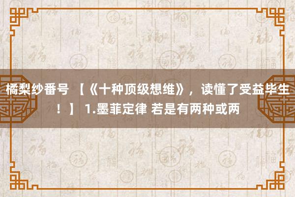 橘梨纱番号 【《十种顶级想维》，读懂了受益毕生！】 1.墨菲定律 若是有两种或两