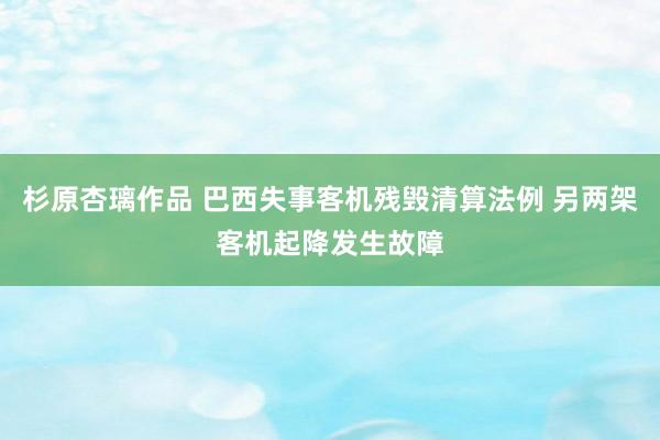 杉原杏璃作品 巴西失事客机残毁清算法例 另两架客机起降发生故障