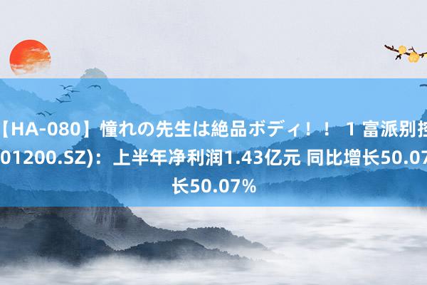 【HA-080】憧れの先生は絶品ボディ！！ 1 富派别控(301200.SZ)：上半年净利润1.43亿元 同比增长50.07%