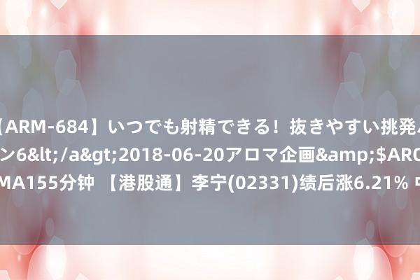 【ARM-684】いつでも射精できる！抜きやすい挑発パンチラコレクション6</a>2018-06-20アロマ企画&$AROMA155分钟 【港股通】李宁(02331)绩后涨6.21% 中期收入和毛利均按年增2.3%