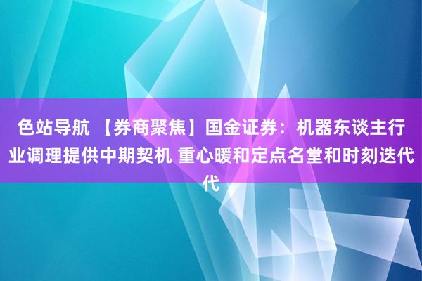 色站导航 【券商聚焦】国金证券：机器东谈主行业调理提供中期契机 重心暖和定点名堂和时刻迭代