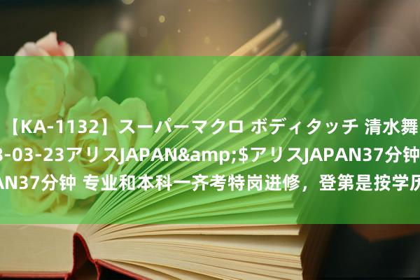 【KA-1132】スーパーマクロ ボディタッチ 清水舞</a>2008-03-23アリスJAPAN&$アリスJAPAN37分钟 专业和本科一齐考特岗进修，登第是按学历登第如故按分数登第？