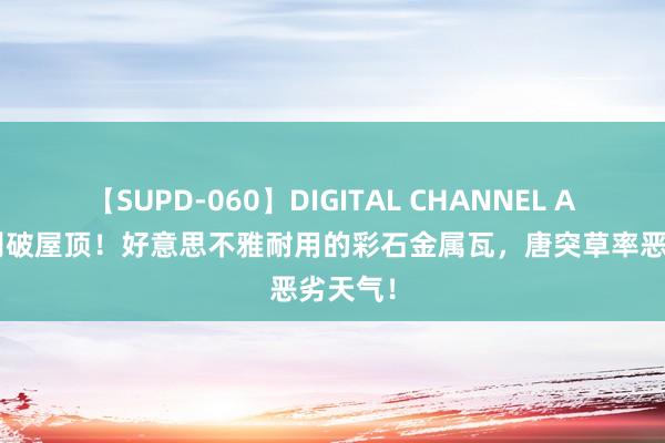 【SUPD-060】DIGITAL CHANNEL AYA 告别破屋顶！好意思不雅耐用的彩石金属瓦，唐突草率恶劣天气！