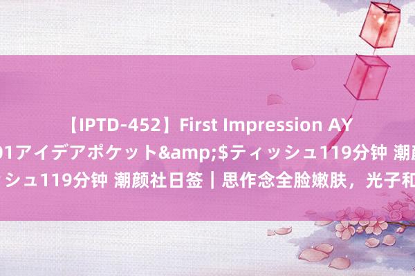 【IPTD-452】First Impression AYA</a>2009-05-01アイデアポケット&$ティッシュ119分钟 潮颜社日签｜思作念全脸嫩肤，<a href=