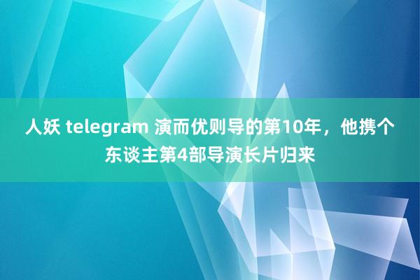 人妖 telegram 演而优则导的第10年，他携个东谈主第4部导演长片归来