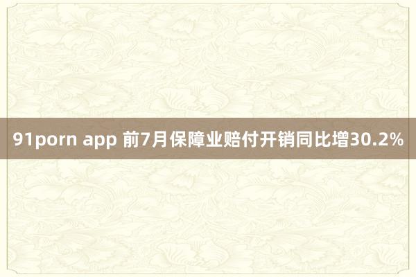 91porn app 前7月保障业赔付开销同比增30.2%