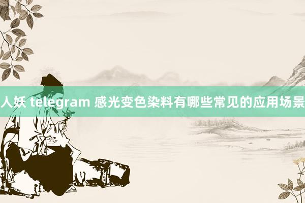 人妖 telegram 感光变色染料有哪些常见的应用场景