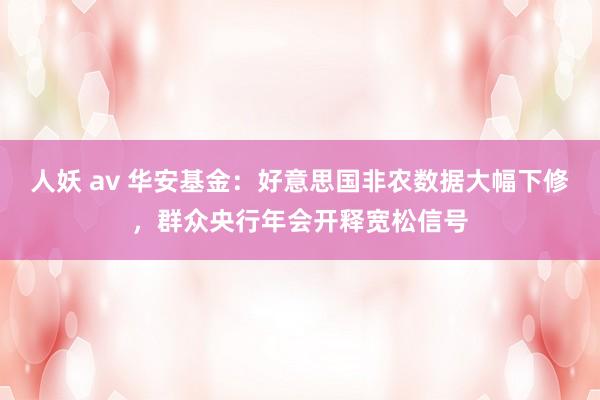 人妖 av 华安基金：好意思国非农数据大幅下修，群众央行年会开释宽松信号