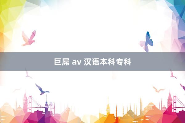 巨屌 av 汉语本科专科