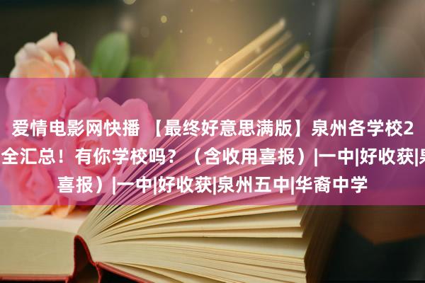 爱情电影网快播 【最终好意思满版】泉州各学校2024年高考收获超全汇总！有你学校吗？（含收用喜报）|一中|好收获|泉州五中|华裔中学