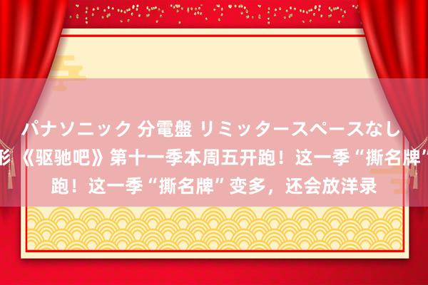パナソニック 分電盤 リミッタースペースなし 露出・半埋込両用形 《驱驰吧》第十一季本周五开跑！这一季“撕名牌”变多，还会放洋录