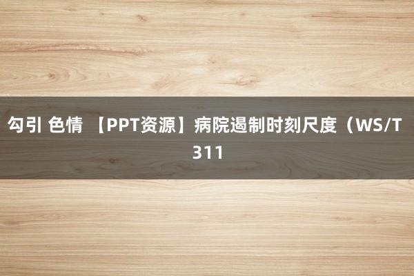 勾引 色情 【PPT资源】病院遏制时刻尺度（WS/T 311