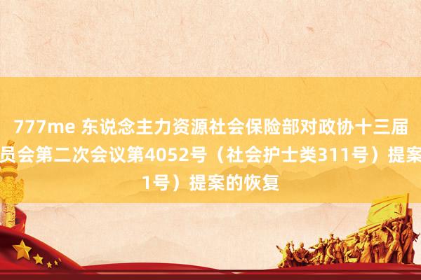 777me 东说念主力资源社会保险部对政协十三届世界委员会第二次会议第4052号（社会护士类311号）提案的恢复