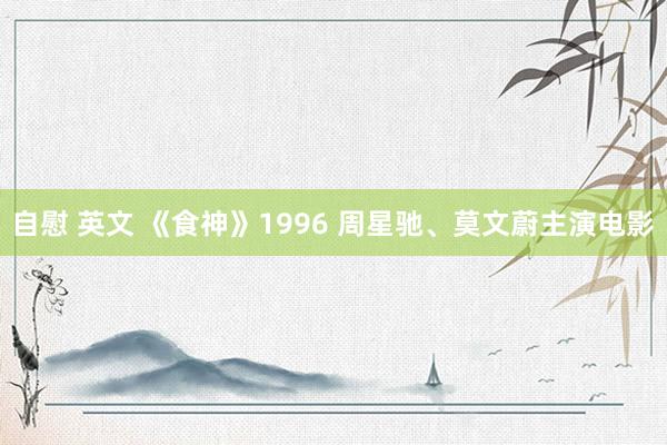 自慰 英文 《食神》1996 周星驰、莫文蔚主演电影