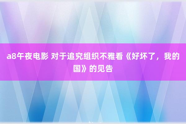 a8午夜电影 对于追究组织不雅看《好坏了，我的国》的见告