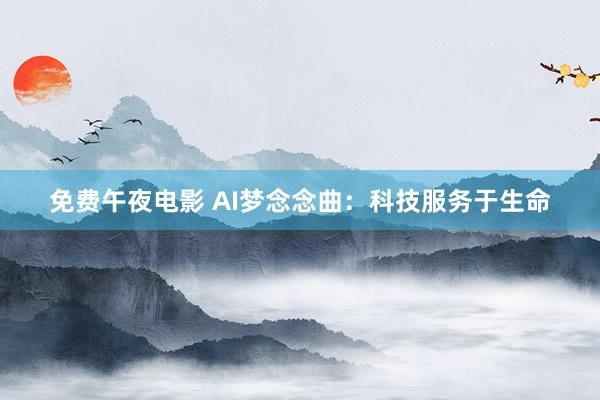 免费午夜电影 AI梦念念曲：科技服务于生命